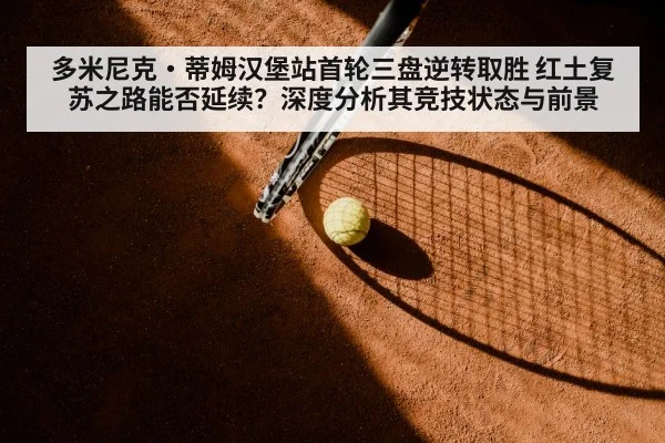 多米尼克·蒂姆汉堡站首轮三盘逆转取胜 红土复苏之路能否延续？深度分析其竞技状态与前景