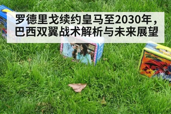 罗德里戈续约皇马至2030年，巴西双翼战术解析与未来展望 - j9 game