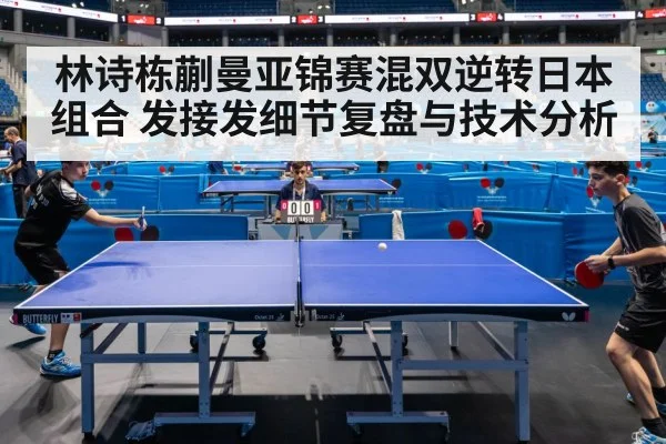 林诗栋蒯曼亚锦赛混双逆转日本组合 发接发细节复盘与技术分析 - j9 game