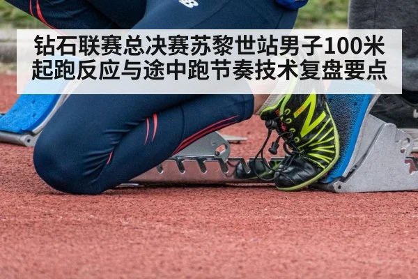 钻石联赛总决赛苏黎世站男子100米起跑反应与途中跑节奏技术复盘要点 - j9 game