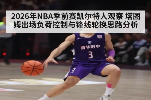 2026年NBA季前赛凯尔特人观察 塔图姆出场负荷控制与锋线轮换思路分析 - j9 game