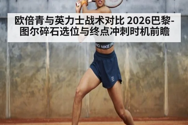 欧倍青与英力士战术对比 2026巴黎-图尔碎石选位与终点冲刺时机前瞻 - j9 game