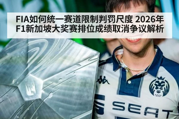 FIA如何统一赛道限制判罚尺度 2026年F1新加坡大奖赛排位成绩取消争议解析 - j9 game