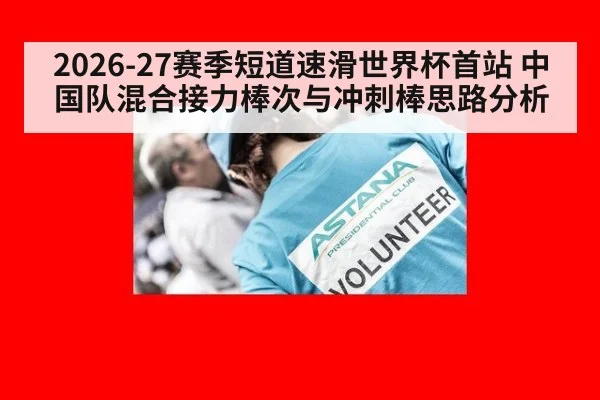2026-27赛季短道速滑世界杯首站 中国队混合接力棒次与冲刺棒思路分析 - j9 game