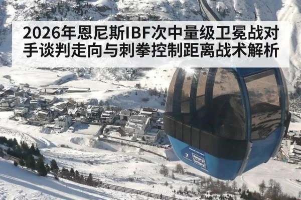2026年恩尼斯IBF次中量级卫冕战对手谈判走向与刺拳控制距离战术解析