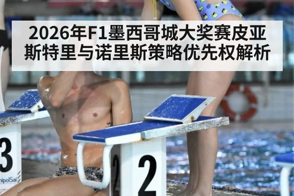 2026年F1墨西哥城大奖赛皮亚斯特里与诺里斯策略优先权解析