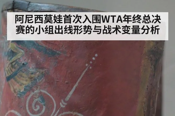 阿尼西莫娃首次入围WTA年终总决赛的小组出线形势与战术变量分析