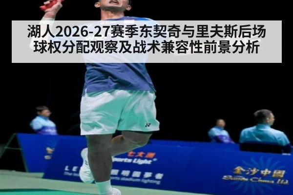 湖人2026-27赛季东契奇与里夫斯后场球权分配观察及战术兼容性前景分析